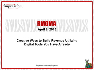 Impression-Marketing.com
RMGMA
April 9, 2015
Creative Ways to Build Revenue Utilizing
Digital Tools You Have Already
 