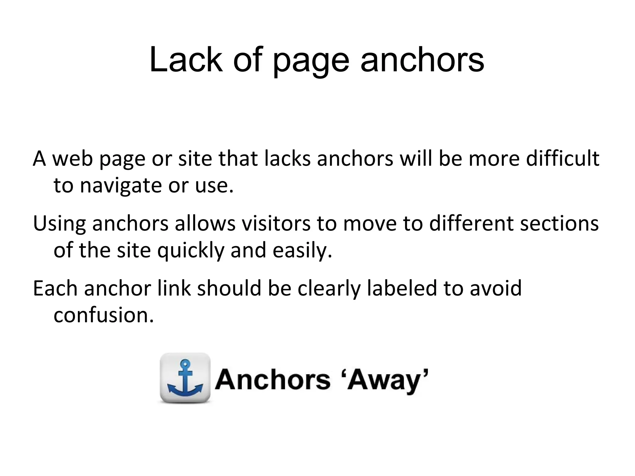 Lack of page anchors
A web page or site that lacks anchors will be more difficult
to navigate or use.
Using anchors allows visitors to move to different sections
of the site quickly and easily.
Each anchor link should be clearly labeled to avoid
confusion.
 