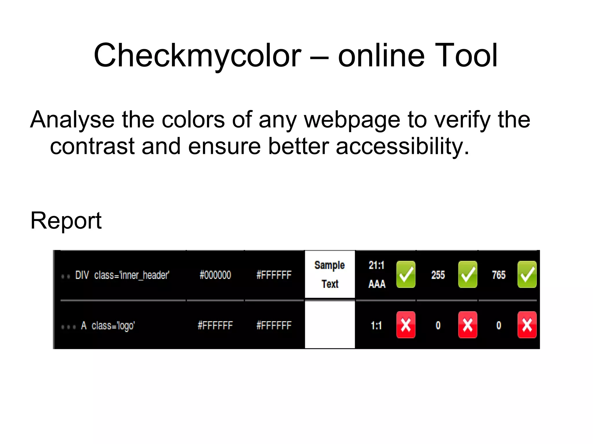 Checkmycolor – online Tool
Analyse the colors of any webpage to verify the
contrast and ensure better accessibility.
Report
 