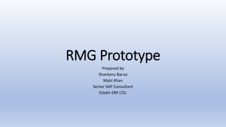 RMG Prototype
Prepared by
Shantanu Barua
Mahi Khan
Senior SAP Consultant
Eitekh ERP LTD.
 