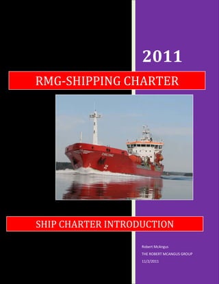 2011
RMG-SHIPPING CHARTER




SHIP CHARTER INTRODUCTION

                   Robert McAngus
                   THE ROBERT MCANGUS GROUP
                   11/2/2011
 