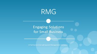 RMG
'
Engaging	
  Solutions	
  	
  
for	
  Small	
  Business	
  	
  
A	
  Full	
  Service	
  Consulting	
  and	
  Management	
  Company
 
