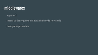 middlewares
app.use()
listens to the requests and runs some code selectively
example express.static
 