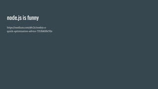 node.js is funny
https://medium.com/@c2c/nodejs-a-
quick-optimization-advice-7353b820c92e
 