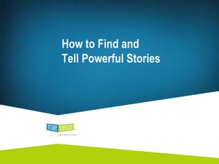 How to Find and
Tell Powerful Stories
 