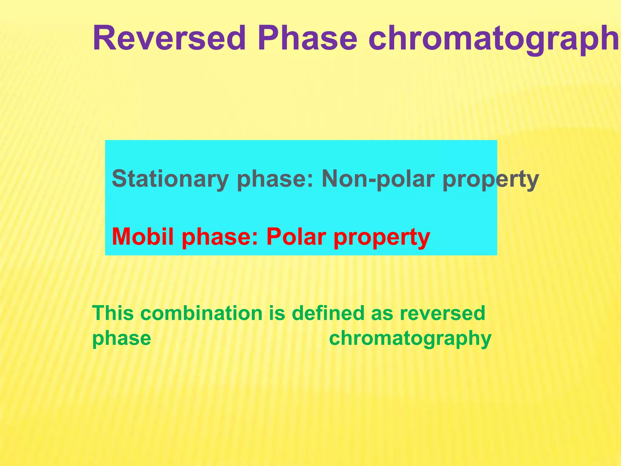Reversed Phase chromatography
Stationary phase: Non-polar property
Mobil phase: Polar property
This combination is defined as reversed
phase chromatography
 