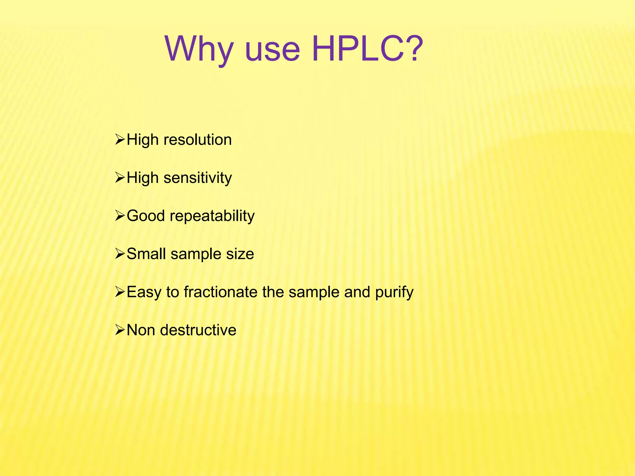 Why use HPLC?
High resolution
High sensitivity
Good repeatability
Small sample size
Easy to fractionate the sample and purify
Non destructive
 