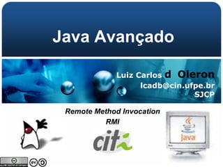 Java Avançado

             Luiz Carlos d Oleron
                   lcadb@cin.ufpe.br
                               SJCP

 Remote Method Invocation
          RMI
 