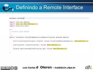 Definindo a Remote Interface




  Luiz Carlos   d Oleron – lcadb@cin.ufpe.br
 