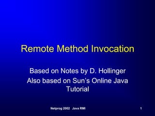 Remote Method Invocation

  Based on Notes by D. Hollinger
 Also based on Sun’s Online Java
             Tutorial

        Netprog 2002 Java RMI      1
 