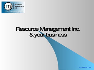Resource Management Inc. & your business WWW.RMINC.COM 