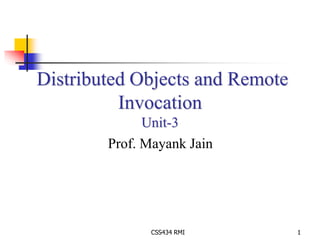 Distributed Objects and Remote 
Invocation 
Unit-3 
Prof. Mayank Jain 
CSS434 RMI 1 
 