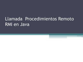 Llamada Procedimientos Remoto
RMI en Java
 
