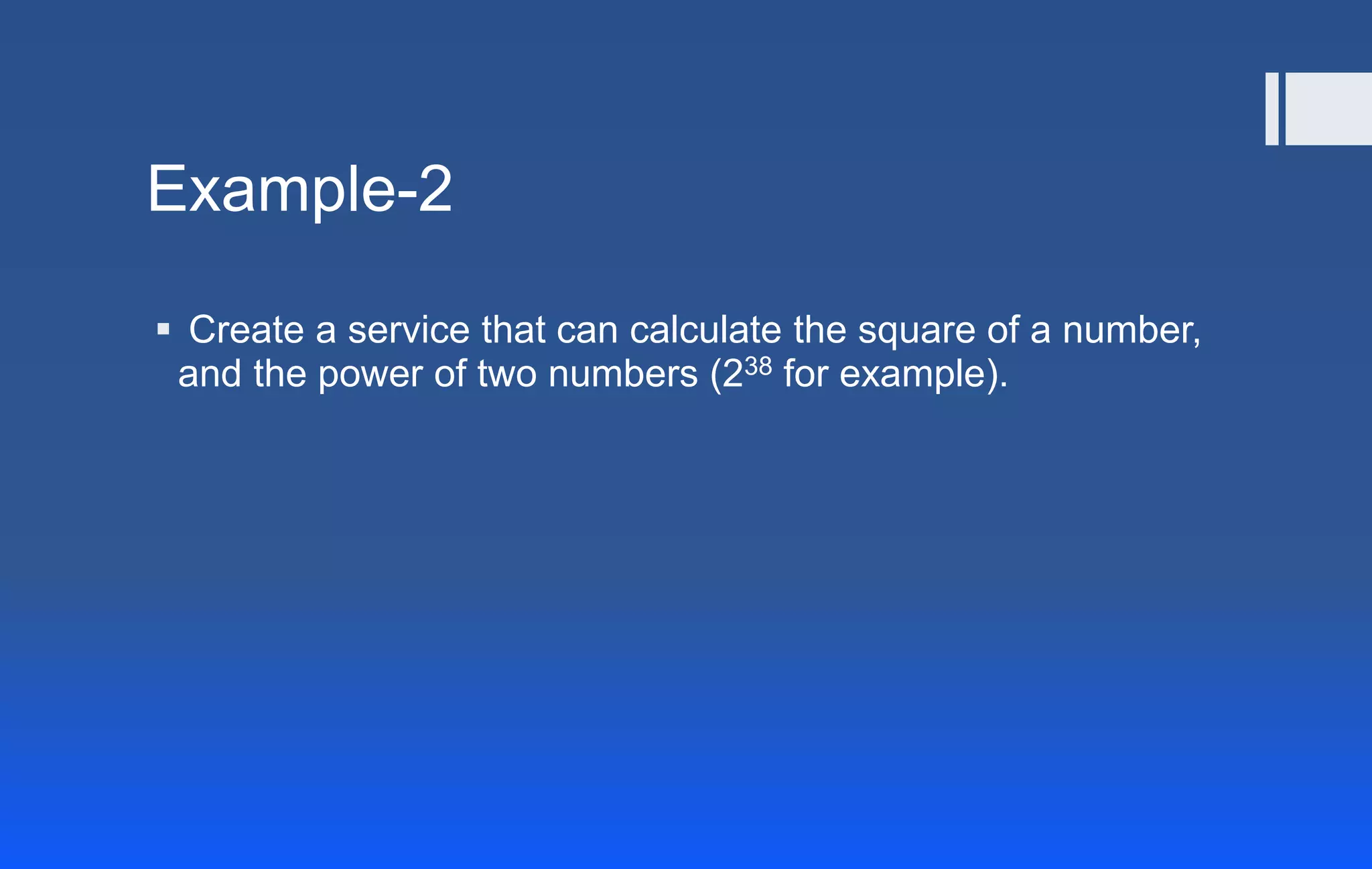 Example-2
 Create a service that can calculate the square of a number,
and the power of two numbers (238 for example).
 