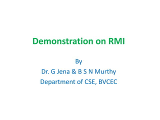 Demonstration on RMI
By
Dr. G Jena & B S N Murthy
Department of CSE, BVCEC
 