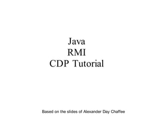 Java
                 RMI
              CDP Tutorial


Based on


           Based on the slides of Alexander Day Chaffee
 