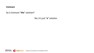 National Conference & Exhibition 2014 
Comcare 
So is Comcare “the” solution? 
No, it’s just “a” solution 
 