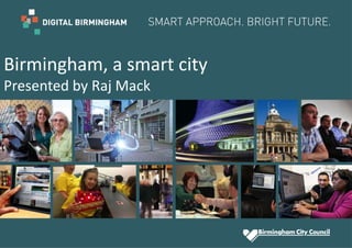 Birmingham, a smart city
Presented by Raj Mack
 
