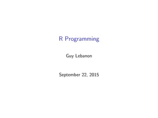 R Programming
Guy Lebanon
September 22, 2015
 