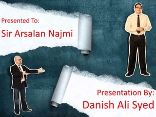 Presentation By:
Danish Ali Syed
Presented To:
Sir Arsalan Najmi
 