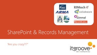 SharePoint & Records Management
“Are you crazy?!?”
 