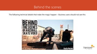 Behind the scenes
The following technical details that make the magic happen – Business users should not see this
 