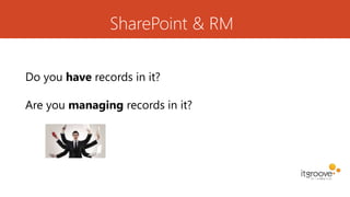 SharePoint & RM
Do you have records in it?
Are you managing records in it?
 