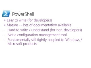 + Easy to write (for developers)
+ Mature -- lots of documentation available
- Hard to write / understand (for non-developers)
- Not a configuration management tool
- Fundamentally still tightly coupled to Windows /
Microsoft products
 