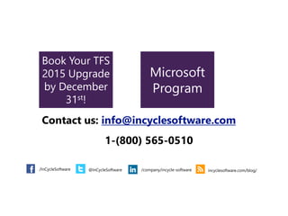 Book Your TFS
2015 Upgrade
by December
31st!
Microsoft
Program
/InCycleSoftware @InCycleSoftware /company/incycle-software incyclesoftware.com/blog/
Contact us: info@incyclesoftware.com
1-(800) 565-0510
 