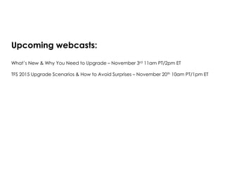 Upcoming webcasts:
What’s New & Why You Need to Upgrade – November 3rd 11am PT/2pm ET
TFS 2015 Upgrade Scenarios & How to Avoid Surprises – November 20th 10am PT/1pm ET
 
