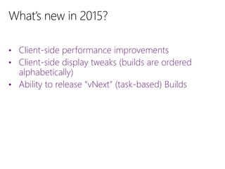 • Client-side performance improvements
• Client-side display tweaks (builds are ordered
alphabetically)
• Ability to release “vNext” (task-based) Builds
 