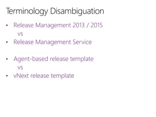 • Release Management 2013 / 2015
vs
• Release Management Service
• Agent-based release template
vs
• vNext release template
 