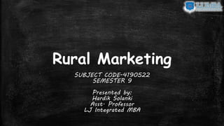 Rural Marketing
SUBJECT CODE-4190522
SEMESTER 9
Presented by:
Hardik Solanki
Asst. Professor
LJ Integrated MBA
 