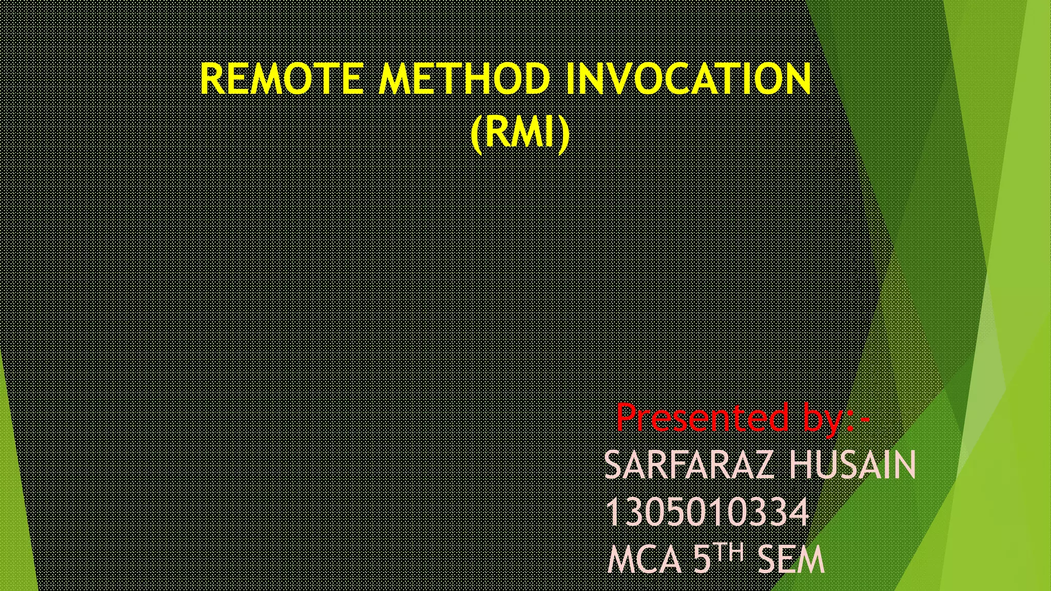 REMOTE METHOD INVOCATION
(RMI)
Presented by:-
SARFARAZ HUSAIN
1305010334
MCA 5TH SEM
 