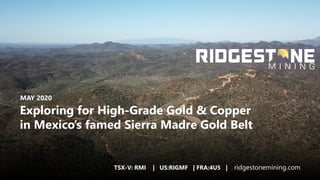 TSX-V: RMI | US:RIGMF | FRA:4U5 | ridgestonemining.com
Exploring for High-Grade Gold & Copper
in Mexico’s famed Sierra Madre Gold Belt
MAY 2020
TSX-V: RMI | US:RIGMF | FRA:4U5 | ridgestonemining.com
 