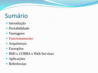 SumárioIntroduçãoPortabilidadeVantagensFuncionamentoArquiteturaExemplosRMI x CORBA x Web ServicesAplicaçõesReferências