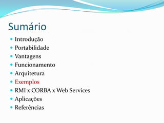 SumárioIntroduçãoPortabilidadeVantagensFuncionamentoArquiteturaExemplosRMI x CORBA x Web ServicesAplicaçõesReferências