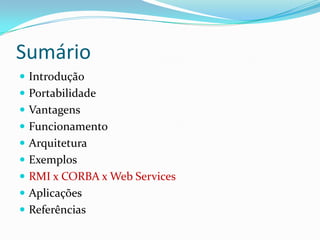 SumárioIntroduçãoPortabilidadeVantagensFuncionamentoArquiteturaExemplosRMI x CORBA x Web ServicesAplicaçõesReferências