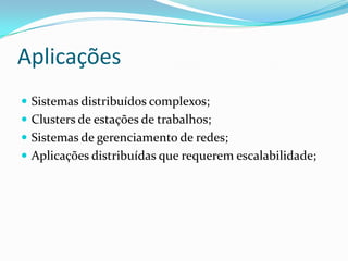AplicaçõesSistemas distribuídos complexos;Clusters de estações de trabalhos;Sistemas de gerenciamento de redes;Aplicações distribuídas que requerem escalabilidade;