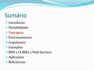 SumárioIntroduçãoPortabilidadeVantagensFuncionamentoArquiteturaExemplosRMI x CORBA x Web ServicesAplicaçõesReferências