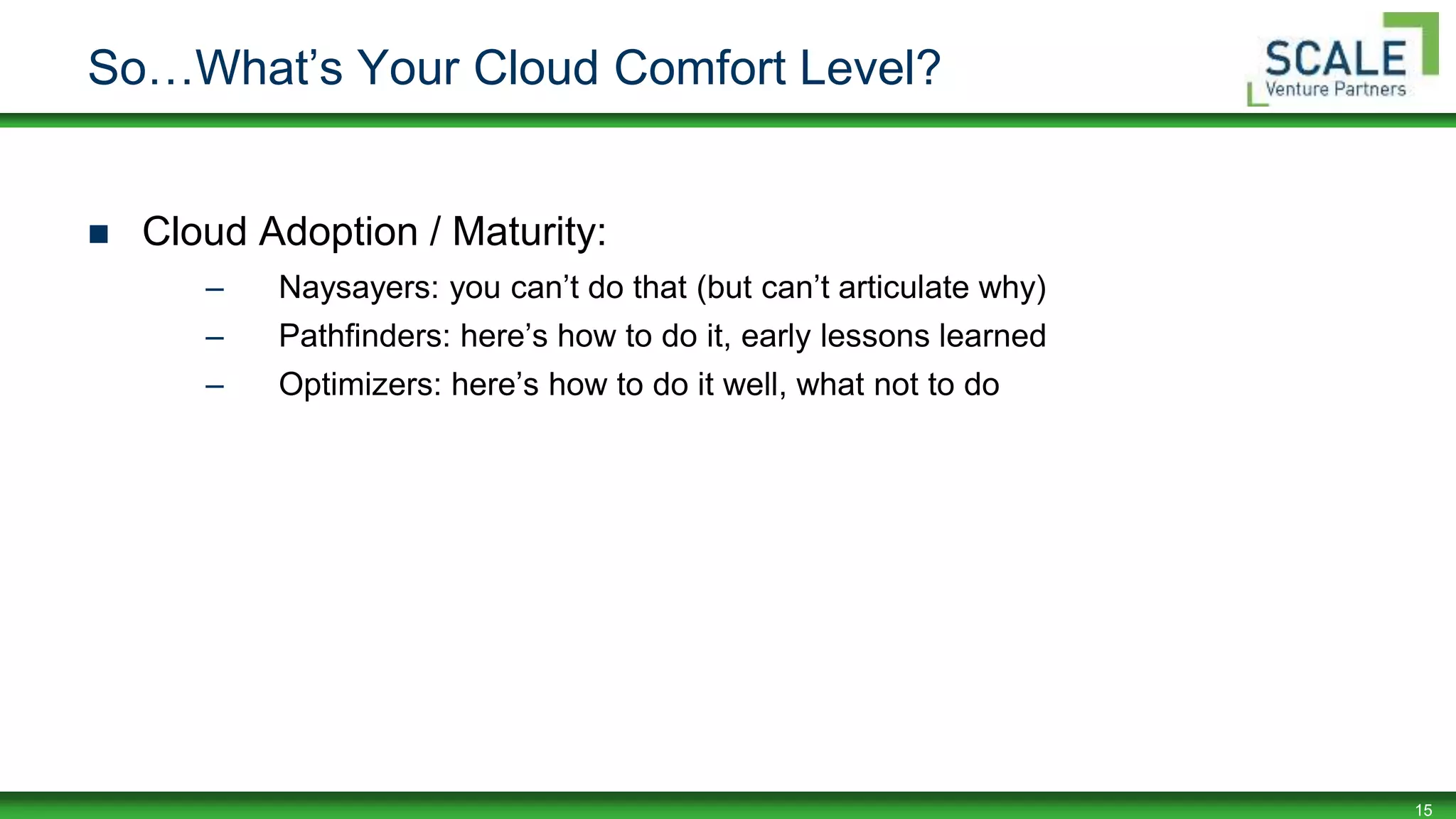 15
So…What’s Your Cloud Comfort Level?
 Cloud Adoption / Maturity:
– Naysayers: you can’t do that (but can’t articulate why)
– Pathfinders: here’s how to do it, early lessons learned
– Optimizers: here’s how to do it well, what not to do
 