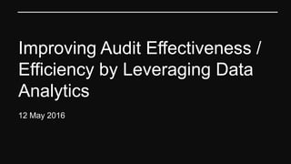 Improving Audit Effectiveness /
Efficiency by Leveraging Data
Analytics
12 May 2016
 