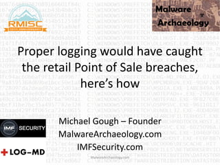 Proper logging would have caught
the retail Point of Sale breaches,
here’s how
Michael Gough – Founder
MalwareArchaeology.com
IMFSecurity.com
MalwareArchaeology.com
 