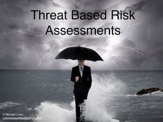 Threat Based Risk
Assessments
© Michael Lines
cyberadvisor@protonmail.com
 