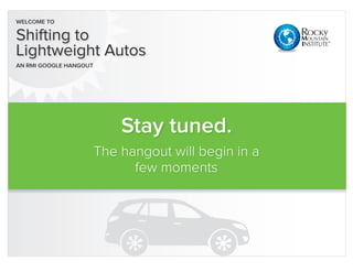 Welcome to

Shifting to
Lightweight Autos
an RMI Google Hangout




                            Stay tuned.
                        The hangout will begin in a
                              few moments
 
