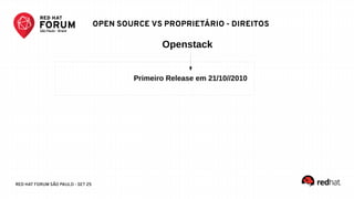 RED HAT FORUM SÃO PAULO - SET 25
Openstack
Primeiro Release em 21/10//2010
OPEN SOURCE VS PROPRIETÁRIO - DIREITOS
 