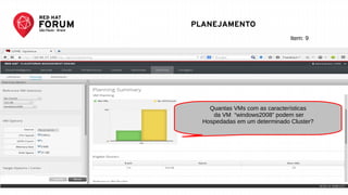RED HAT FORUM SÃO PAULO - SET 25
PLANEJAMENTO
Quantas VMs com as características
da VM “windows2008” podem ser
Hospedadas em um determinado Cluster?
Item: 9
 