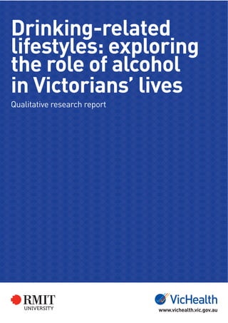 Drinking-related
lifestyles: exploring
the role of alcohol
in Victorians’ lives
Qualitative research report
www.vichealth.vic.gov.au
 