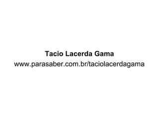 Tacio Lacerda Gama
www.parasaber.com.br/taciolacerdagama
 