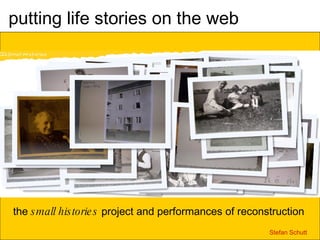 putting life stories on the web the  small histories  project and performances of reconstruction Stefan Schutt  